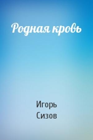 Обложка книги «Родная кровь» — Игорь Сизов