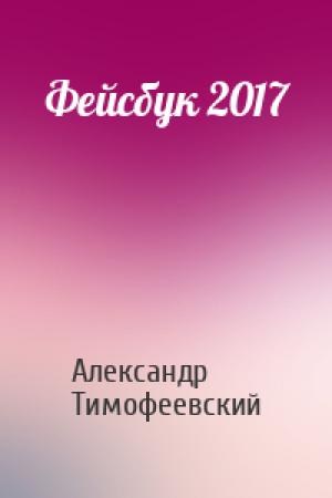 Обложка книги «Фейсбук 2017» — Александр Тимофеевский