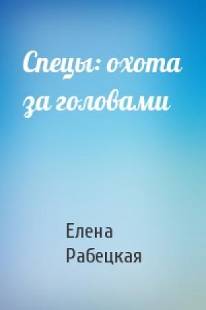 Обложка книги «Спецы: охота за головами» — Елена Рабецкая