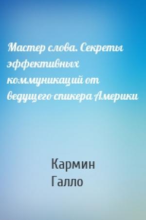 Обложка книги «Мастер слова. Секреты эффективных коммуникаций от ведущего спикера Америки» — Кармин Галло