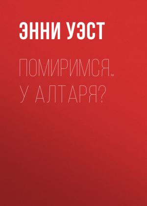 Обложка книги «Помиримся… у алтаря?» — Энни Уэст