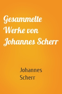 Gesammelte Werke von Johannes Scherr