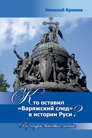 Обложка книги «Кто оставил «варяжский след» в истории Руси? Разгадки вековых тайн» — Николай Крюков