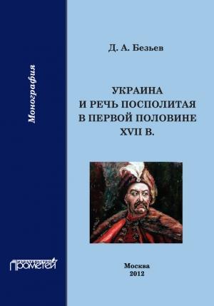 Обложка книги «Украина и Речь Посполитая в первой половине XVII в.» — Дмитрий Безьев