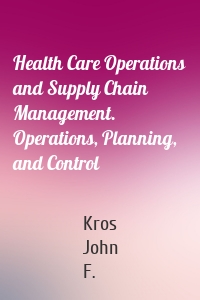 Health Care Operations and Supply Chain Management. Operations, Planning, and Control