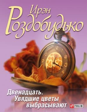 Обложка книги «Двенадцать. Увядшие цветы выбрасывают (сборник)» — Ирен Витальевна Роздобудько