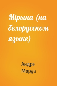 Андрэ Моруа - Мiрына (на белорусском языке)