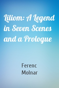 Liliom: A Legend in Seven Scenes and a Prologue