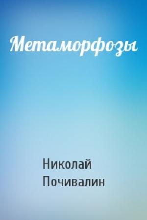 Обложка книги «Метаморфозы» — Николай Почивалин