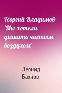 Георгий Владимов - 'Мы хотели дышать чистым воздухом'