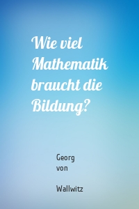 Wie viel Mathematik braucht die Bildung?