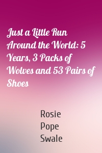 Just a Little Run Around the World: 5 Years, 3 Packs of Wolves and 53 Pairs of Shoes