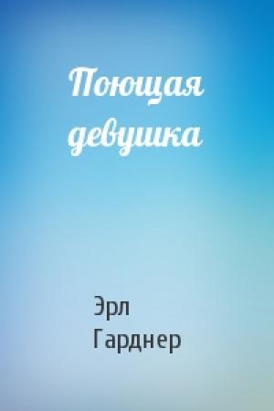 Обложка книги «Поющая девушка» — Эрл Гарднер