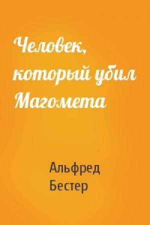 Обложка книги «Человек, который убил Магомета» — Альфред Бестер