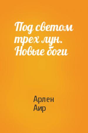 Обложка книги «Под светом трех лун. Новые боги» — Арлен Аир