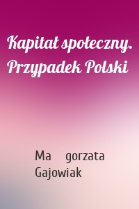 Kapitał społeczny. Przypadek Polski