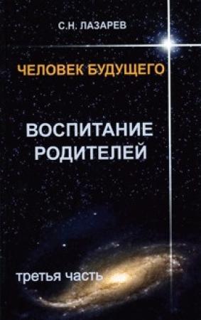 Обложка книги «Человек будущего. Воспитание родителей. Часть 3» — Сергей Николаевич Лазарев