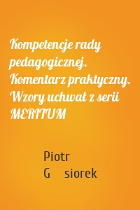 Kompetencje rady pedagogicznej. Komentarz praktyczny. Wzory uchwał z serii MERITUM