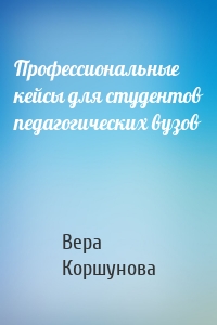 Профессиональные кейсы для студентов педагогических вузов