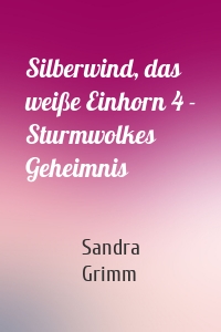 Silberwind, das weiße Einhorn 4 - Sturmwolkes Geheimnis