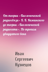 От теории «Биологической радиосвязи» Б. Б. Кажинского до теории «Биологической радиосети». По тропам двадцатого века