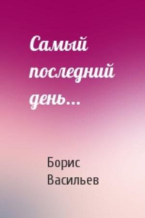 Обложка книги «Самый последний день...» — Борис Васильев