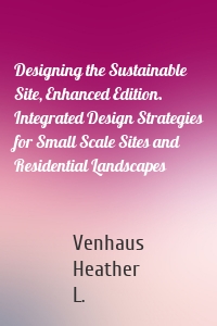 Designing the Sustainable Site, Enhanced Edition. Integrated Design Strategies for Small Scale Sites and Residential Landscapes