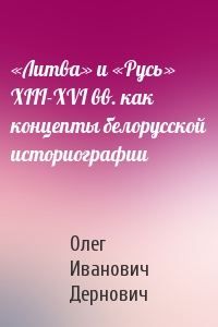 «Литва» и «Русь» XIII-XVI вв. как концепты белорусской историографии