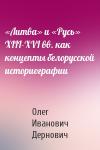 Олег Иванович Дернович - «Литва» и «Русь» XIII-XVI вв. как концепты белорусской историографии