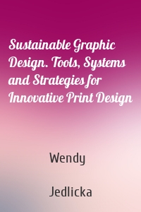 Sustainable Graphic Design. Tools, Systems and Strategies for Innovative Print Design