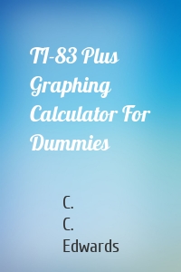 TI-83 Plus Graphing Calculator For Dummies