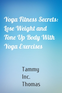 Yoga Fitness Secrets: Lose Weight and Tone Up Body With Yoga Exercises