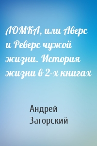 ЛОМКА, или Аверс и Реверс чужой жизни. История жизни в 2-х книгах