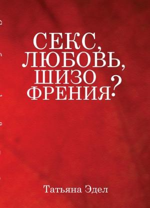 Обложка книги «Секс, любовь, шизофрения?» — Татьяна Яковлевна Эдел