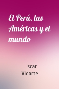 El Perú, las Américas y el mundo