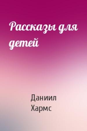 Обложка книги «Рассказы для детей» — Даниил Хармс
