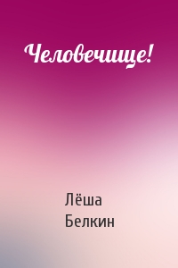 Человечище!