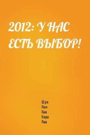 Обложка книги «2012: У НАС ЕСТЬ ВЫБОР!» — Шри Рам Каа Кира Раа