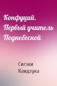 Конфуций. Первый учитель Поднебесной