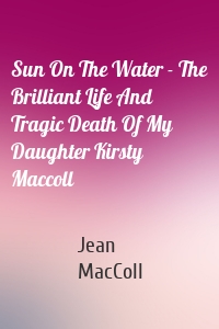 Sun On The Water - The Brilliant Life And Tragic Death Of My Daughter Kirsty Maccoll