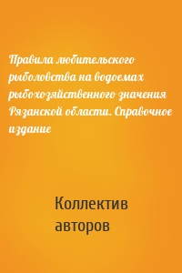 Правила любительского рыболовства на водоемах рыбохозяйственного значения Рязанской области. Справочное издание