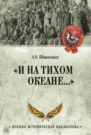 Обложка книги ««И на Тихом океане…». К 100-летию завершения Гражданской войны в России» — Александр Широкорад
