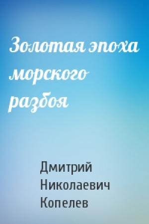 Обложка книги «Золотая эпоха морского разбоя» — Дмитрий Николаевич Копелев