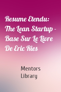 Resume Etendu: The Lean Startup - Base Sur Le Livre De Eric Ries