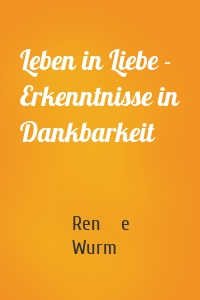 Leben in Liebe - Erkenntnisse in Dankbarkeit