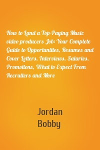 How to Land a Top-Paying Music video producers Job: Your Complete Guide to Opportunities, Resumes and Cover Letters, Interviews, Salaries, Promotions, What to Expect From Recruiters and More