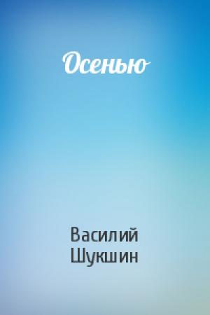 Обложка книги «Осенью» — Василий Шукшин