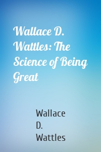 Wallace D. Wattles: The Science of Being Great