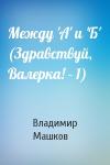 Владимир Машков - Между 'А' и 'Б' (Здравствуй, Валерка! - 1)