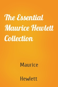 The Essential Maurice Hewlett Collection